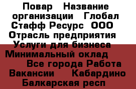 Повар › Название организации ­ Глобал Стафф Ресурс, ООО › Отрасль предприятия ­ Услуги для бизнеса › Минимальный оклад ­ 42 000 - Все города Работа » Вакансии   . Кабардино-Балкарская респ.